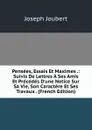 Pensees, Essais Et Maximes .: Suivis De Lettres A Ses Amis Et Precedes D.une Notice Sur Sa Vie, Son Caractere Et Ses Travaux . (French Edition) - Joseph Joubert