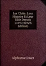 Les Clubs: Leur Histoire Et Leur Role Depuis 1789 (French Edition) - Alphonse Jouet