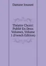 Theatre Choisi: Publie En Deux Volumes, Volume 1 (French Edition) - Damase Jouaust