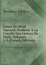 Cours De Droit Naturel: Professe A La Faculte Des Lettres De Paris, Volumes 1-2 (French Edition) - Théodore Jouffroy