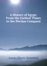 A History of Egypt: From the Earliest Times to the Persian Conquest - James Henry Breasted