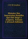 Histoire Des Souverains Pontifes Qui Ont Siege a Avignon, Volume 2 (French Edition) - J-B-M Joudou