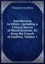 Introduction to Ethics: Including a Critical Survey of Moral Systems, Tr. from the French of Jouffroy, Volume 1 - Théodore Jouffroy