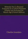 Memoire Sur La Royaute Francaise Et Le Droit Populaire D.Apres Les Ecrivains Du Moyen Age (French Edition) - Charles Jourdain