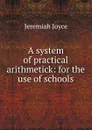 A system of practical arithmetick: for the use of schools - Jeremiah Joyce