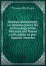 Mexican archaeology: an introduction to the archaeology of the Mexican and Mayan civilizations of pre-Spanish America - Thomas Athol Joyce