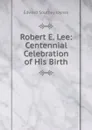 Robert E. Lee: Centennial Celebration of His Birth - Edward Southey Joynes