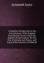 A Familiar Introduction to the Arts Sciences: With Original Introductory Essays Upon the Subject of Each Lesson. for the Use of Schools and Young . and Facts of the Sciences, Divided In - Jeremiah Joyce