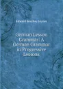 German Lesson Grammar: A German Grammar in Progressive Lessons - Edward Southey Joynes
