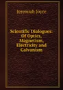 Scientific Dialogues: Of Optics, Magnetism, Electricity and Galvanism - Jeremiah Joyce