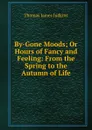 By-Gone Moods; Or Hours of Fancy and Feeling: From the Spring to the Autumn of Life - Thomas James Judkins