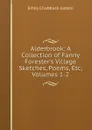 Alderbrook: A Collection of Fanny Forester.s Village Sketches, Poems, Etc, Volumes 1-2 - Emily Chubbuck Judson