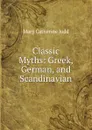 Classic Myths: Greek, German, and Scandinavian - Mary Catherine Judd