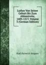 Luther Von Seiner Geburt Bis Zum Ablasstreite, 1483-1517, Volume 3 (German Edition) - Karl Heinrich Jürgens