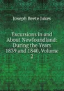 Excursions in and About Newfoundland: During the Years 1839 and 1840, Volume 2 - Joseph Beete Jukes