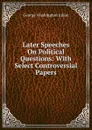 Later Speeches On Political Questions: With Select Controversial Papers - George Washington Julian