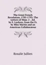 The Great French Revolution, 1785-1793: The Letters of Mme. J- , Ed. by E. Lockroy, from the Fr. by Miss Martin and an American Collaborateur - Rosalie Jullien