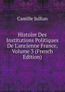 Histoire Des Institutions Politiques De L.ancienne France, Volume 3 (French Edition) - Camille Jullian