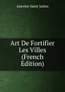 Art De Fortifier Les Villes (French Edition) - Antoine Saint Julien