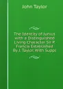 The Identity of Junius with a Distinguished Living Character Sir P. Francis Established By J. Taylor. With Suppl - Taylor John