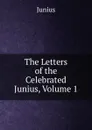 The Letters of the Celebrated Junius, Volume 1 - Junius