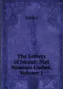 The Letters of Junius: Stat Nominis Umbra, Volume 1 - Junius