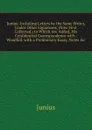 Junius: Including Letters by the Same Writer, Under Other Signatures, (Now First Collected.) to Which Are Added, His Confidential Correspondence with . Woodfall. with a Preliminary Essay, Notes .c - Junius