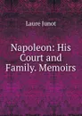 Napoleon: His Court and Family. Memoirs - Laure Junot