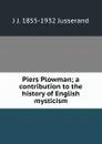 Piers Plowman; a contribution to the history of English mysticism - J. J. Jusserand