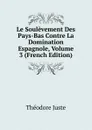 Le Soulevement Des Pays-Bas Contre La Domination Espagnole, Volume 3 (French Edition) - Théodore Juste