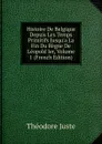 Histoire De Belgique Depuis Les Temps Primitifs Jusqu.a La Fin Du Regne De Leopold Ier, Volume 1 (French Edition) - Théodore Juste