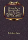 Histoire De La Revolution Des Pays Bas Sous Philippe Ii, Volume 1 (French Edition) - Théodore Juste