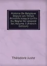 Histoire De Belgique Depuis Les Temps Primitifs Jusqu.a La Fin Du Regne De Leopold Ier, Volume 3 (French Edition) - Théodore Juste