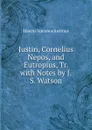 Justin, Cornelius Nepos, and Eutropius, Tr. with Notes by J.S. Watson - Marcus Junianus Justinus