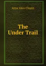 The Under Trail - Anna Alice Chapin