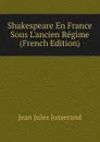 Shakespeare En France Sous L.ancien Regime (French Edition) - J. J. Jusserand