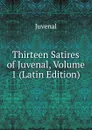 Thirteen Satires of Juvenal, Volume 1 (Latin Edition) - Juvenal