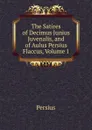 The Satires of Decimus Junius Juvenalis, and of Aulus Persius Flaccus, Volume 1 - Persius