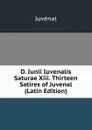 D. Iunii Iuvenalis Saturae Xiii. Thirteen Satires of Juvenal (Latin Edition) - Juvenal