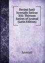 Decimi Junii Juvenalis Satirae Xiii: Thirteen Satires of Juvenal (Latin Edition) - Juvenal