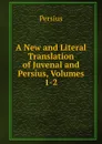 A New and Literal Translation of Juvenal and Persius, Volumes 1-2 - Persius