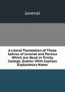 A Literal Translation of Those Satires of Juvenal and Persius Which Are Read in Trinity College, Dublin: With Copious Explanatory Notes - Juvenal