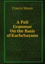 A Pali Grammar On the Basis of Kachchayano - Francis Mason