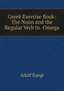 Greek Exercise Book: The Noun and the Regular Verb in -Omega - Adolf Kaegi