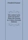 Wer zuletzt lacht lacht am besten: Posse mit Gesang in 2 Akten (German Edition) - Friedrich Kaiser