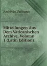 Mitteilungen Aus Dem Vaticanischen Archive, Volume 1 (Latin Edition) - Archivio vaticano
