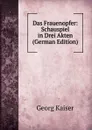 Das Frauenopfer: Schauspiel in Drei Akten (German Edition) - Georg Kaiser