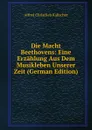 Die Macht Beethovens: Eine Erzahlung Aus Dem Musikleben Unserer Zeit (German Edition) - Alfred Christlieb Kalischer