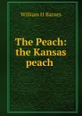 The Peach: the Kansas peach . - William H Barnes