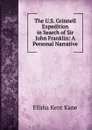 The U.S. Grinnell Expedition in Search of Sir John Franklin: A Personal Narrative - Elisha Kent Kane